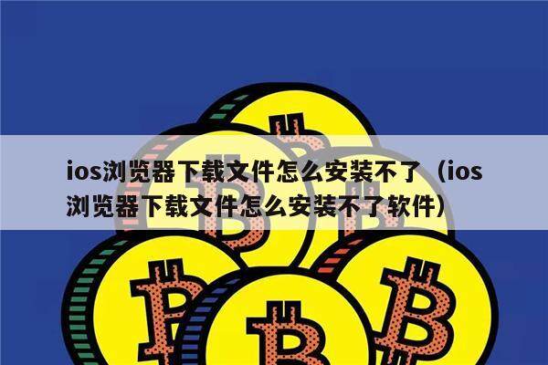 ios浏览器下载文件怎么安装不了(ios浏览器下载文件怎么安装不了软件)-第1张图片-芝麻交易所下载 ios浏览器下载文件怎么安装不了(ios浏览器下载文件怎么安装不了软件)-第1张图片-芝麻交易所下载